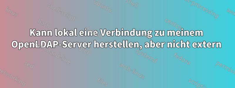 Kann lokal eine Verbindung zu meinem OpenLDAP-Server herstellen, aber nicht extern