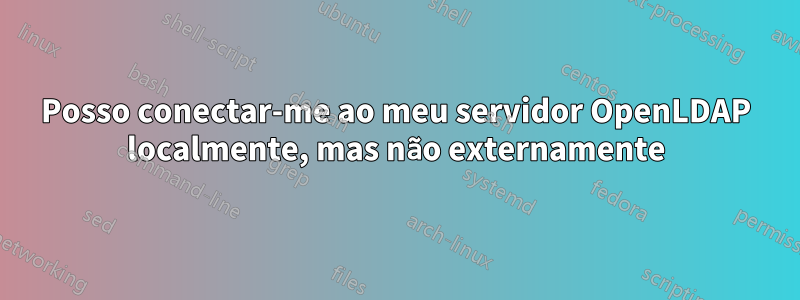 Posso conectar-me ao meu servidor OpenLDAP localmente, mas não externamente