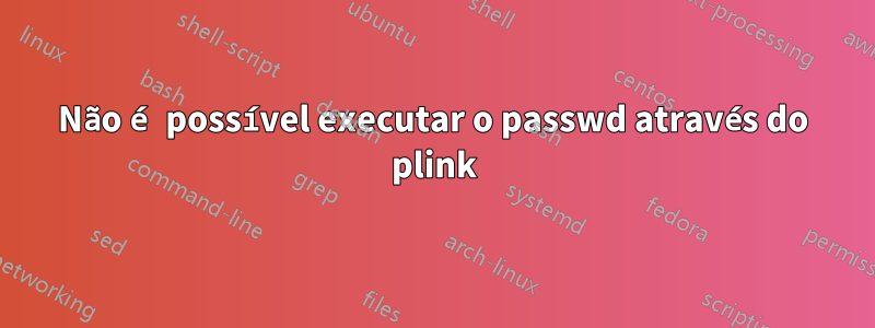 Não é possível executar o passwd através do plink