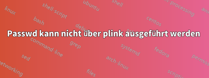 Passwd kann nicht über plink ausgeführt werden