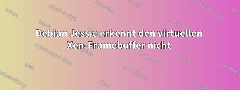 Debian Jessie erkennt den virtuellen Xen-Framebuffer nicht
