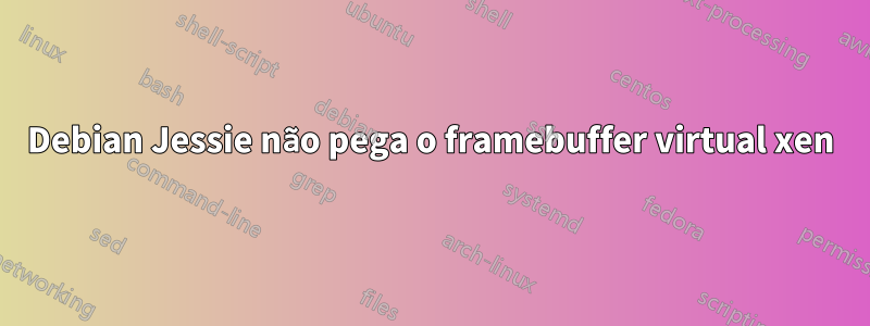 Debian Jessie não pega o framebuffer virtual xen