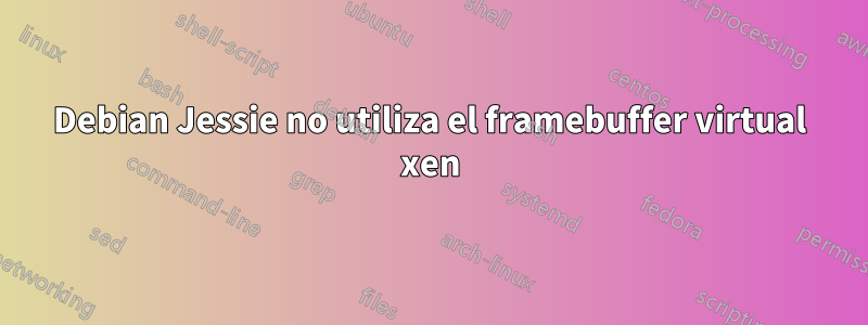 Debian Jessie no utiliza el framebuffer virtual xen
