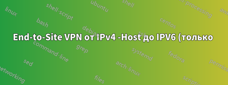 End-to-Site VPN от IPv4 -Host до IPV6 (только) - Site