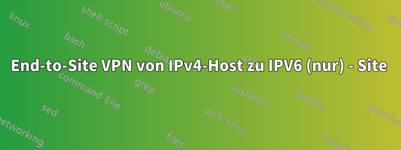End-to-Site VPN von IPv4-Host zu IPV6 (nur) - Site
