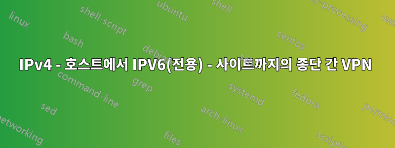 IPv4 - 호스트에서 IPV6(전용) - 사이트까지의 종단 간 VPN