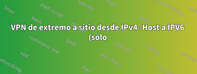 VPN de extremo a sitio desde IPv4 -Host a IPV6 (solo) - Sitio