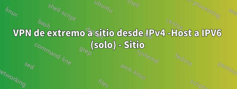 VPN de extremo a sitio desde IPv4 -Host a IPV6 (solo) - Sitio