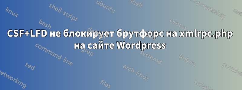 CSF+LFD не блокирует брутфорс на xmlrpc.php на сайте Wordpress