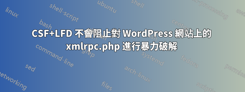 CSF+LFD 不會阻止對 WordPress 網站上的 xmlrpc.php 進行暴力破解