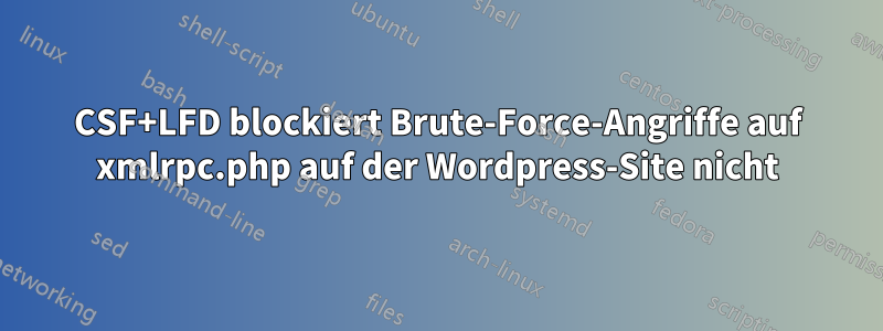 CSF+LFD blockiert Brute-Force-Angriffe auf xmlrpc.php auf der Wordpress-Site nicht