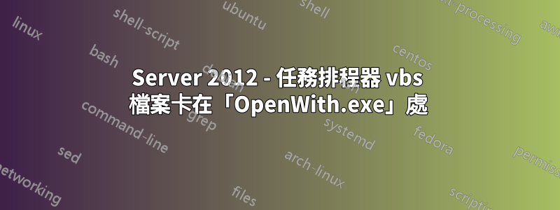 Server 2012 - 任務排程器 vbs 檔案卡在「OpenWith.exe」處