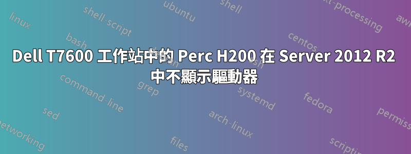 Dell T7600 工作站中的 Perc H200 在 Server 2012 R2 中不顯示驅動器