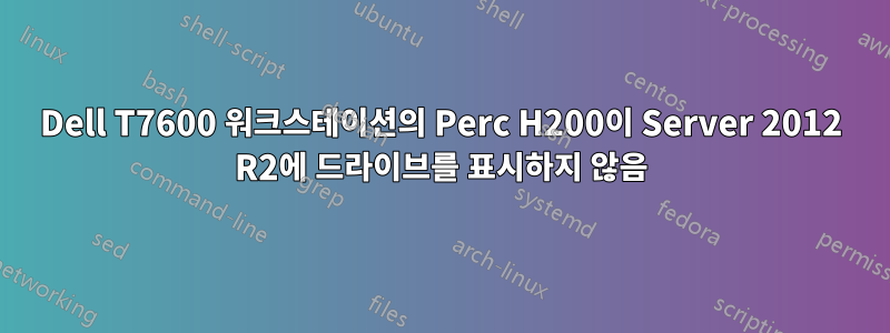 Dell T7600 워크스테이션의 Perc H200이 Server 2012 R2에 드라이브를 표시하지 않음