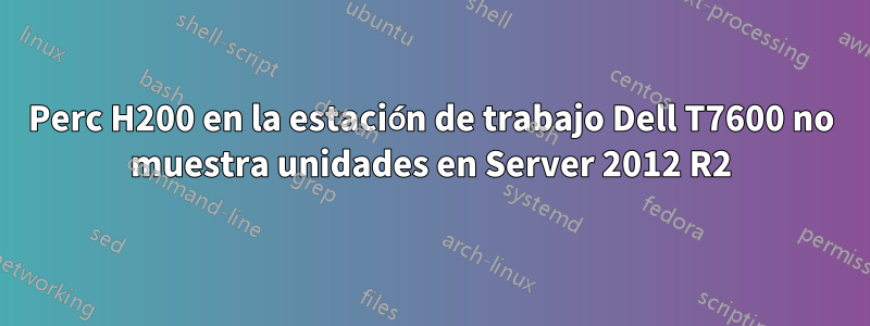 Perc H200 en la estación de trabajo Dell T7600 no muestra unidades en Server 2012 R2