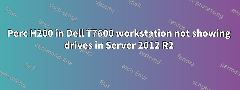 Perc H200 in Dell T7600 workstation not showing drives in Server 2012 R2