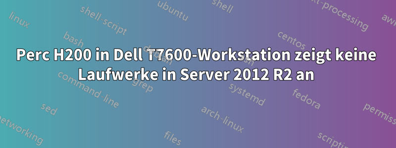 Perc H200 in Dell T7600-Workstation zeigt keine Laufwerke in Server 2012 R2 an