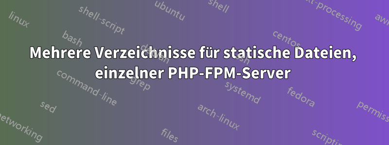 Mehrere Verzeichnisse für statische Dateien, einzelner PHP-FPM-Server