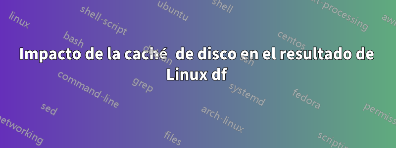 Impacto de la caché de disco en el resultado de Linux df