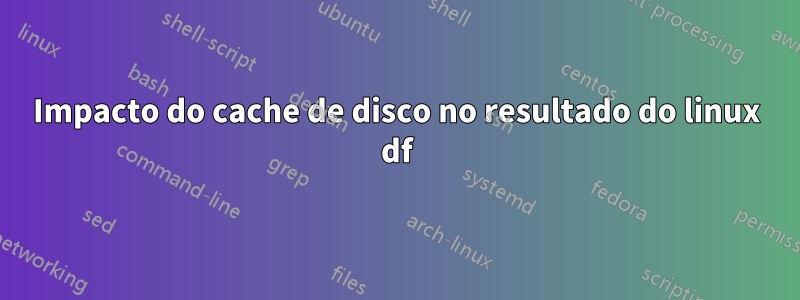 Impacto do cache de disco no resultado do linux df