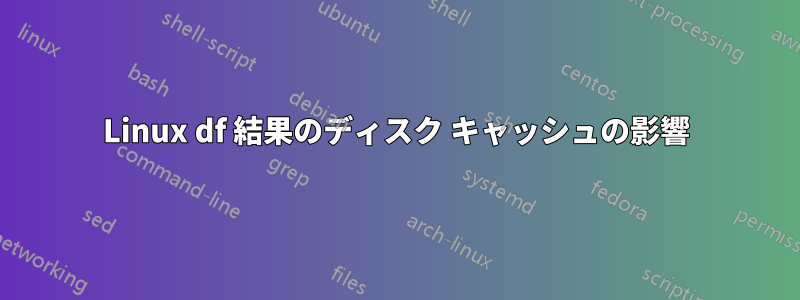 Linux df 結果のディスク キャッシュの影響