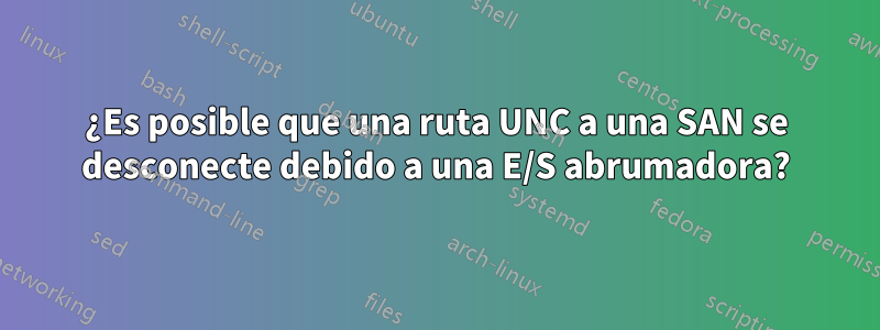 ¿Es posible que una ruta UNC a una SAN se desconecte debido a una E/S abrumadora?