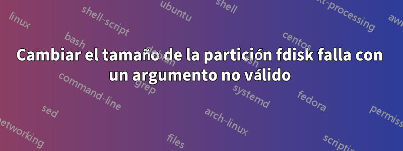 Cambiar el tamaño de la partición fdisk falla con un argumento no válido
