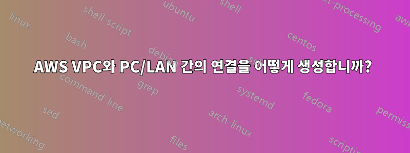 AWS VPC와 PC/LAN 간의 연결을 어떻게 생성합니까?