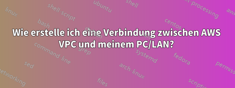 Wie erstelle ich eine Verbindung zwischen AWS VPC und meinem PC/LAN?