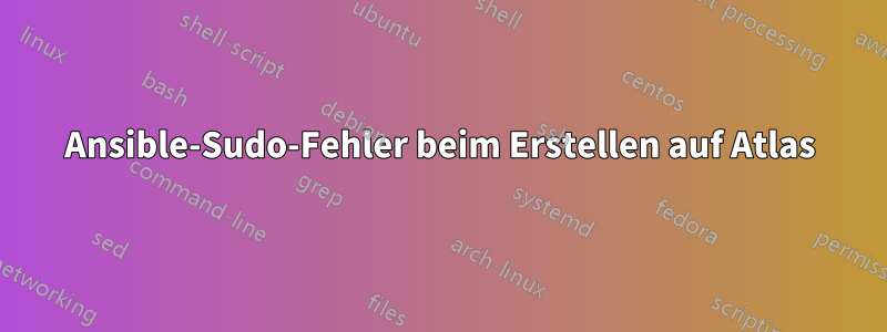 Ansible-Sudo-Fehler beim Erstellen auf Atlas