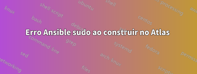 Erro Ansible sudo ao construir no Atlas