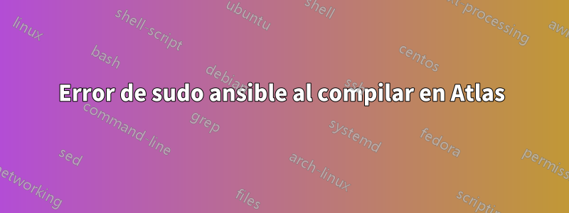 Error de sudo ansible al compilar en Atlas