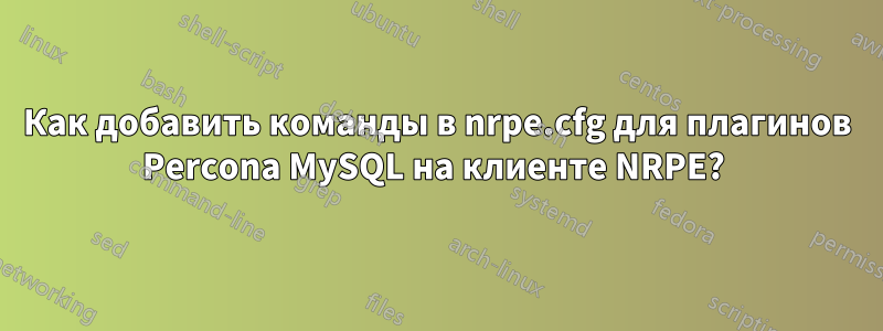 Как добавить команды в nrpe.cfg для плагинов Percona MySQL на клиенте NRPE? 