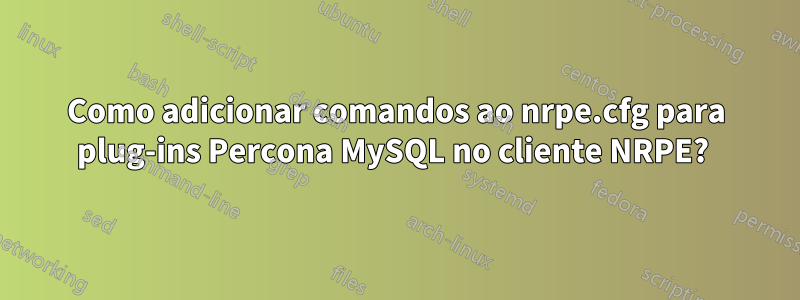 Como adicionar comandos ao nrpe.cfg para plug-ins Percona MySQL no cliente NRPE? 