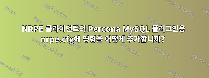 NRPE 클라이언트의 Percona MySQL 플러그인용 nrpe.cfg에 명령을 어떻게 추가합니까? 