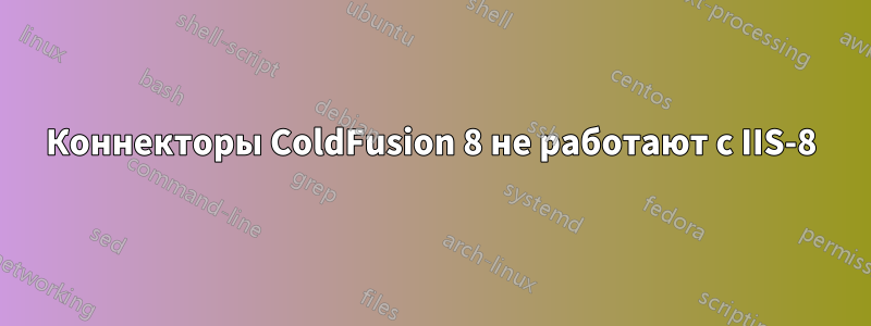 Коннекторы ColdFusion 8 не работают с IIS-8