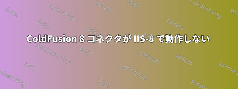 ColdFusion 8 コネクタが IIS-8 で動作しない