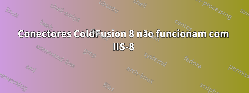 Conectores ColdFusion 8 não funcionam com IIS-8