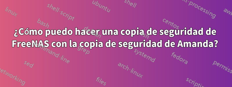 ¿Cómo puedo hacer una copia de seguridad de FreeNAS con la copia de seguridad de Amanda?