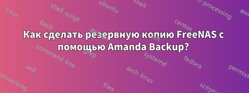 Как сделать резервную копию FreeNAS с помощью Amanda Backup?