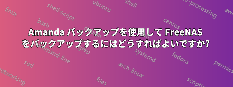Amanda バックアップを使用して FreeNAS をバックアップするにはどうすればよいですか?