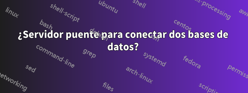 ¿Servidor puente para conectar dos bases de datos?