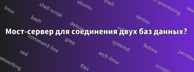 Мост-сервер для соединения двух баз данных?