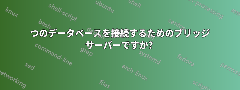 2 つのデータベースを接続するためのブリッジ サーバーですか?