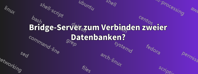 Bridge-Server zum Verbinden zweier Datenbanken?