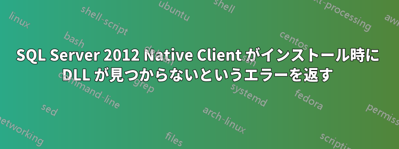 SQL Server 2012 Native Client がインストール時に DLL が見つからないというエラーを返す