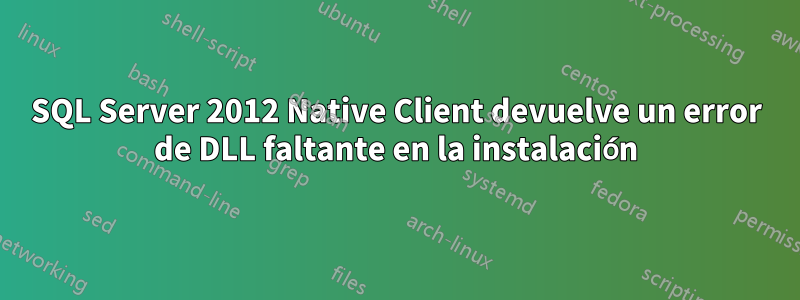 SQL Server 2012 Native Client devuelve un error de DLL faltante en la instalación