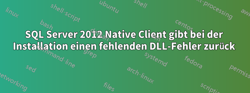 SQL Server 2012 Native Client gibt bei der Installation einen fehlenden DLL-Fehler zurück