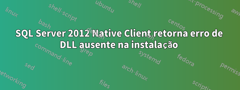 SQL Server 2012 Native Client retorna erro de DLL ausente na instalação