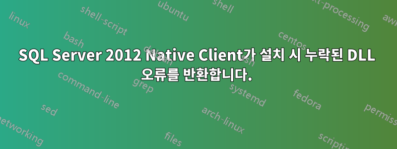 SQL Server 2012 Native Client가 설치 시 누락된 DLL 오류를 반환합니다.